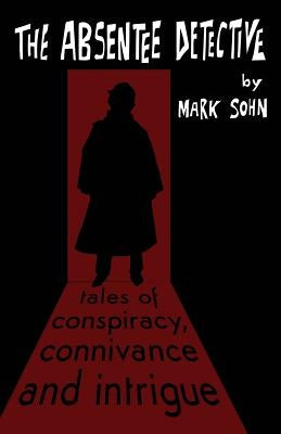 The Absentee Detective - Tales of Conspiracy, Connivance and Intrigue by Sohn, Mark