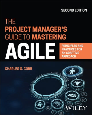 The Project Manager's Guide to Mastering Agile: Principles and Practices for an Adaptive Approach by Cobb, Charles G.