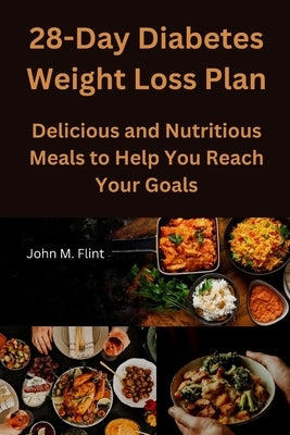 28-Day Diabetes Weight Loss Plan: Delicious and Nutritious Meals to Help You Reach Your Goals by Flint, John M.