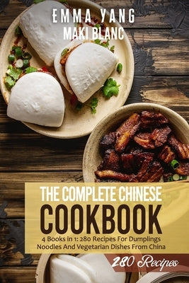 The Complete Chinese Cookbook: 4 Books in 1: 280 Recipes For Dumplings Noodles And Vegetarian Dishes From China by Yang, Emma
