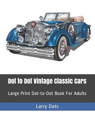 Dot to Dot Vintage Classic Cars: Large Print Dot-to-Dot Book For Adults by Dots, Larry