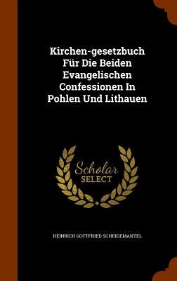 Kirchen-gesetzbuch Für Die Beiden Evangelischen Confessionen In Pohlen Und Lithauen by Scheidemantel, Heinrich Gottfried