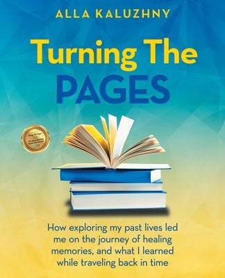 Turning the Pages: How Exploring My Past Lives Led Me on the Journey of Healing Memories, and What I Learned While Traveling Back in Time by Kaluzhny, Alla