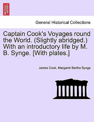 Captain Cook's Voyages round the World. (Slightly abridged.) With an introductory life by M. B. Synge. [With plates.] by Cook, James