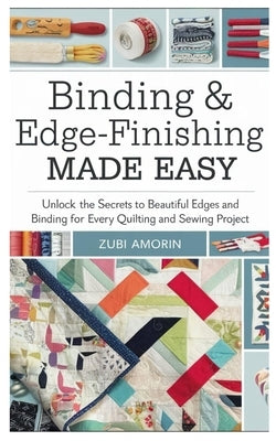 Binding & Edge-Finishing Made Easy: Unlock the Secrets to Beautiful Edges and Binding for Every Quilting and Sewing Project by Amorin, Zubi