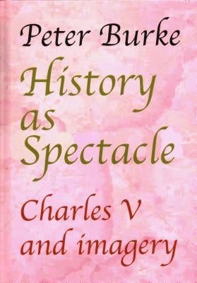 History as Spectacle: Charles V and Imagery by Burke, Peter Of Cultural Hist