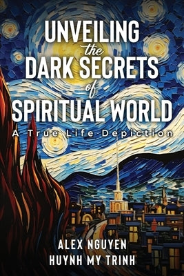 Unveiling The Dark Secrets Of Spiritual World by Huynh My Trinh, Alex Nguyen
