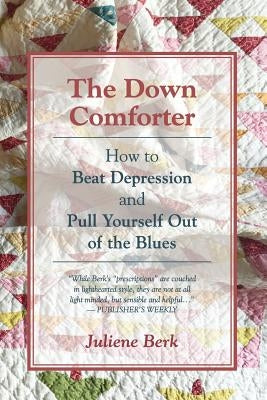 The Down Comforter: How to Beat Depression and Pull Yourself Out of the Blues by Berk, Juliene