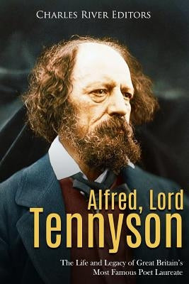 Alfred, Lord Tennyson: The Life and Legacy of Great Britain's Most Famous Poet Laureate by Charles River