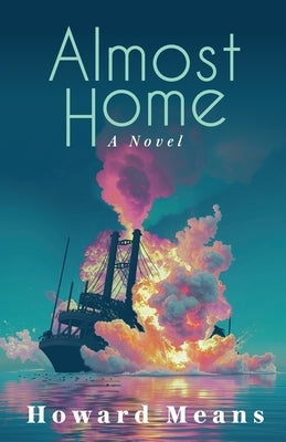 Almost Home: A Novel of the Sultana and the Last Great Tragedy of the Civil War by Means, Howard