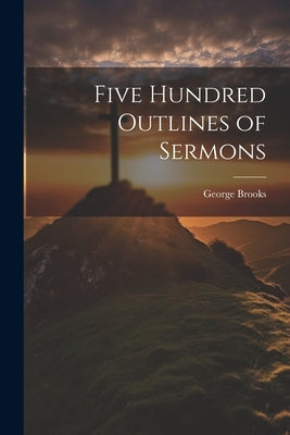 Five Hundred Outlines of Sermons by Brooks, George