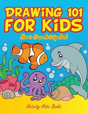 Drawing 101 for Kids: How to Draw Activity Book by Activity Attic Books