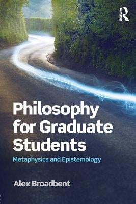 Philosophy for Graduate Students: Metaphysics and Epistemology by Broadbent, Alex