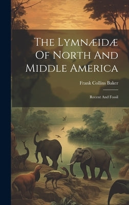 The Lymnæidæ Of North And Middle America: Recent And Fossil by Baker, Frank Collins