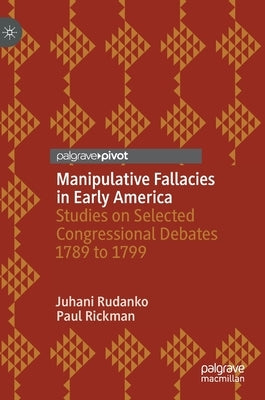 Manipulative Fallacies in Early America: Studies on Selected Congressional Debates 1789 to 1799 by Rudanko, Juhani