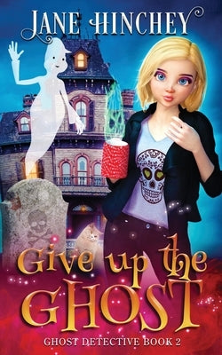 Give up the Ghost: A Ghost Detective Paranormal Cozy Mystery #2 by Hinchey, Jane