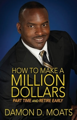 How To Make A Million Dollars Part Time and Retire Early by Moats, Damon D.