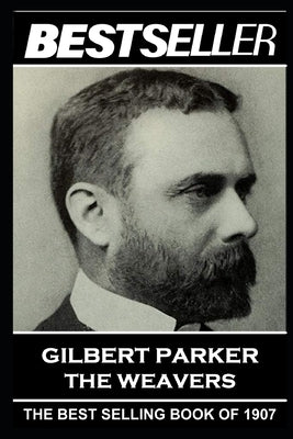 Gilbert Parker - The Weavers: The Bestseller of 1907 by Parker, Gilbert