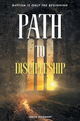 Path to Discipleship: Baptism Is Only the Beginning by Bouknight, Joey B.