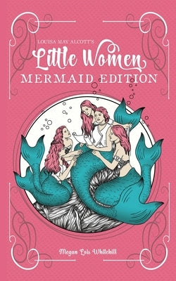Little Women Mermaid Edition: Classics as Mermaid Books by Whitehill, Megan Lois