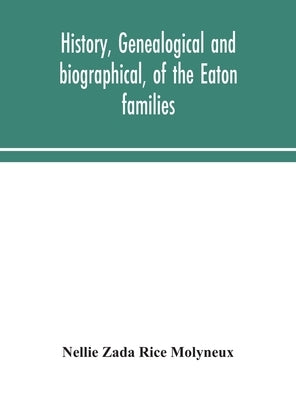 History, genealogical and biographical, of the Eaton families by Zada Rice Molyneux, Nellie