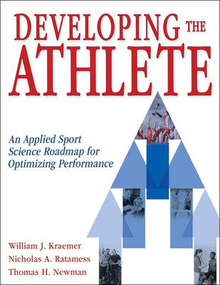 Developing the Athlete: An Applied Sport Science Roadmap for Optimizing Performance by Kraemer, William J.