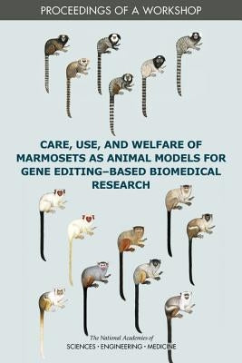 Care, Use, and Welfare of Marmosets as Animal Models for Gene Editing-Based Biomedical Research: Proceedings of a Workshop by National Academies of Sciences Engineeri