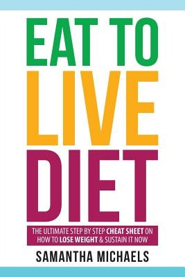 Eat to Live Diet: The Ultimate Step by Step Cheat Sheet on How to Lose Weight & Sustain It Now by Michaels, Samantha