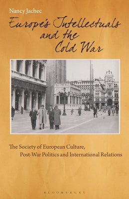 Europe's Intellectuals and the Cold War: The European Society of Culture, Post-War Politics and International Relations by Jachec, Nancy
