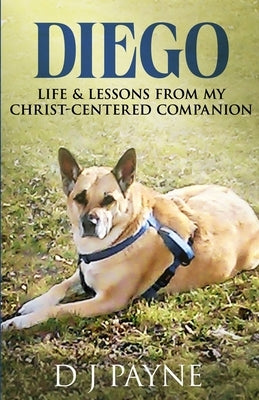 Diego: Life & Lessons from My Christ-Centered Companion by Payne, D. J.