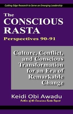 The Conscious Rasta Perspectives 90-91: Culture, Conflict, and Conscious Transformation for an Era of Remarkable Change by Awadu, Keidi Obi