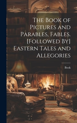 The Book of Pictures and Parables, Fables. [Followed By] Eastern Tales and Allegories by Book