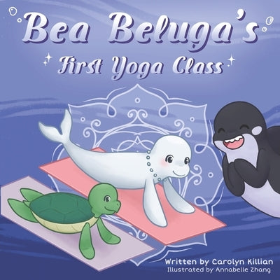 Bea Beluga's First Yoga Class by Zhang, Annabelle