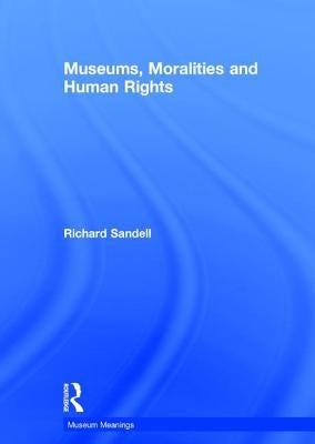 Museums, Moralities and Human Rights by Sandell, Richard