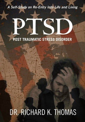 PTSD Post Traumatic Stress Disorder: A Self-Study on Re-Entry Into Life and Living by Thomas, Richard K.
