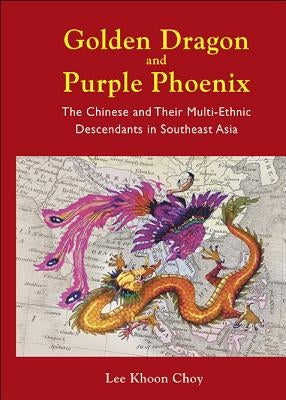 Golden Dragon and Purple Phoenix: The Chinese and Their Multi-Ethnic Descendants in Southeast Asia by Lee, Khoon Choy