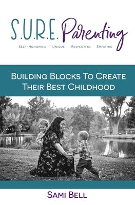 S.U.R.E. Parenting: Building Blocks to Create Their Best Childhood by Bell, Sami