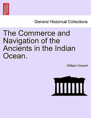 The Commerce and Navigation of the Ancients in the Indian Ocean. Vol. II. by Vincent, William