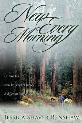 New Every Morning: He hurt her. Now he is at her mercy. A different kind of love story. by Renshaw, Jessica Shaver