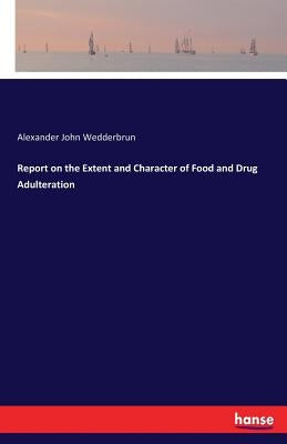 Report on the Extent and Character of Food and Drug Adulteration by Wedderbrun, Alexander John