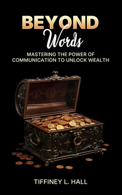 Beyond Words Mastering The Power Of Communication To Unlock Wealth by Hall, Tiffiney L.