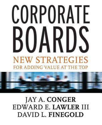 Corporate Boards: New Strategies for Adding Value at the Top by Conger, Jay A.