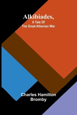 Alkibiades, a tale of the Great Athenian War by Hamilton Bromby, Charles