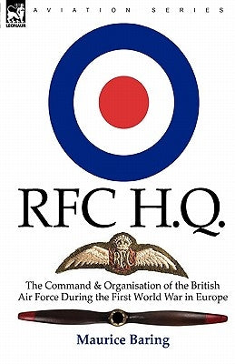 R. F. C. H. Q.: the Command & Organisation of the British Air Force During the First World War in Europe by Baring, Maurice