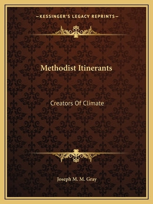 Methodist Itinerants: Creators Of Climate by Gray, Joseph M. M.