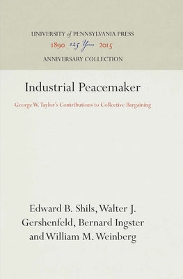 Industrial Peacemaker: George W. Taylor's Contributions to Collective Bargaining by Shils, Edward B.
