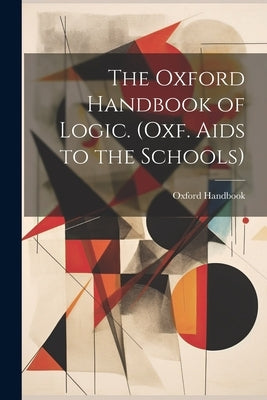 The Oxford Handbook of Logic. (Oxf. Aids to the Schools) by Handbook, Oxford