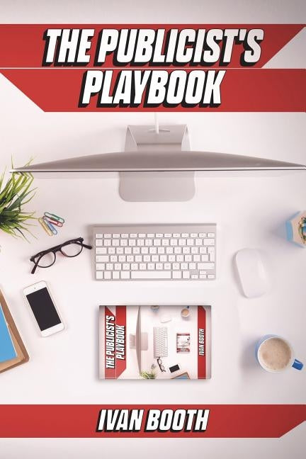 The Publicist's Playbook: Real-world PR advice for real-world agency life! by Booth, Ivan