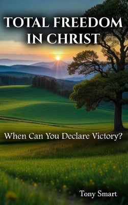 Total Freedom in Christ: When Can you Declare Victory by Smart, Tony