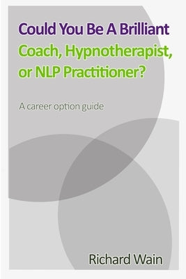 Could You Be A Brilliant Coach, Hypnotherapist Or NLP Practitioner? by Wain, Richard